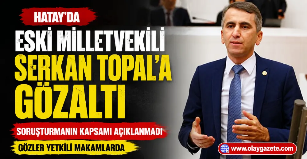 SERKAN TOPAL GÖZALTINA ALINDI