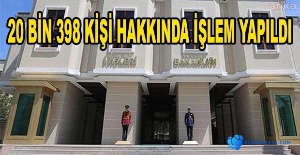 20 BİN 298 KİŞİ HAKKINDA ADLİ YA DA İDARİ İŞLEM YAPILDI