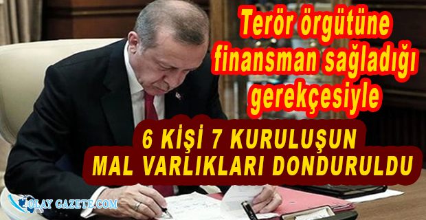 6 KİŞİ İLE 7 KURULUŞUN MAL VARLIKLARI DONDURULDU