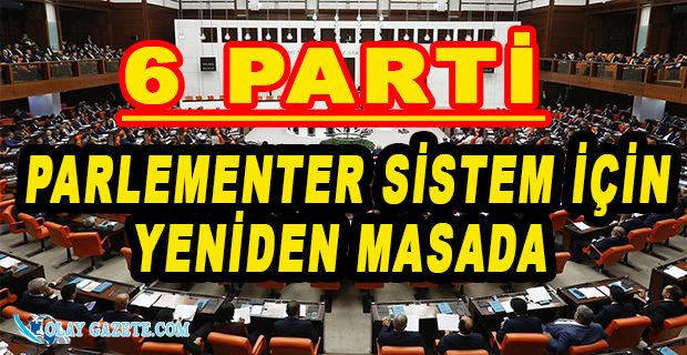 6 PARTİ, PARLAMENTER SİSTEM İÇİN HAREKETE GEÇTİLER