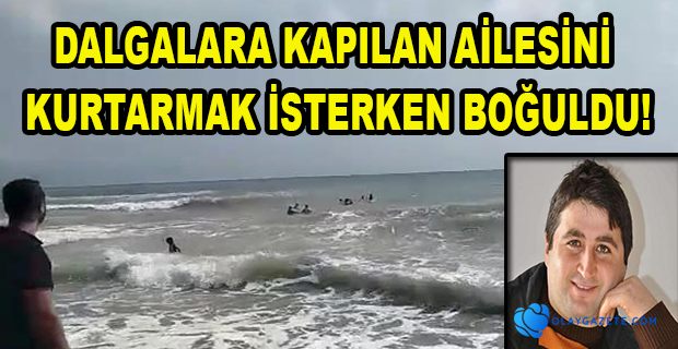 AİLESİNİ KURTARMAK İSTERKEN BOĞULDU!