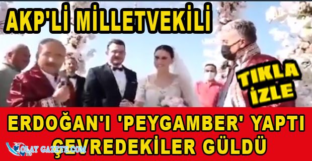 AKP’Lİ VEKİL ERDOĞAN’I PEYGAMBER İLAN ETTİ: SAYIN CUMHURBAŞKANIMIZIN SÜNNETİ…