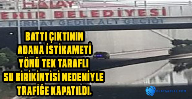 BATT I ÇIKTI ALT GEÇİDİ TRAFİĞE KAPATILDI