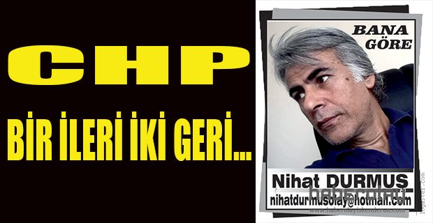 CHP BİR İLERİ İKİ GERİ…