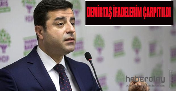 DEMİRTAŞ İFADELERİM ÇARPITILDI