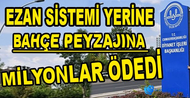 DİYANET BAHÇE PEYZAJINA 9 MİLYON TL ÖDEDİ