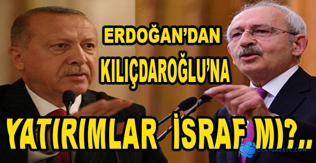 ERDOĞAN: KEMAL KILIÇDAROĞLU’NA YÜKLENDİ