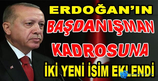 ERDOĞAN’IN  BAŞDANIŞMAN KADROSU GENİŞLEMEYE DEVAM ETTİ