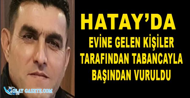 EVİNE GELEN KİŞİLER TARAFINDAN TABANCAYLA BAŞINDAN VURULDU