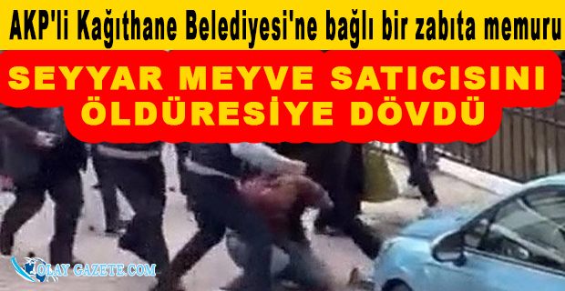 GEÇİMİNİ MEYVE SATARAK KAZANAN GENCE ZABITA MÜDAHALESİ: ÖLDÜRESİYE DÖVDÜ