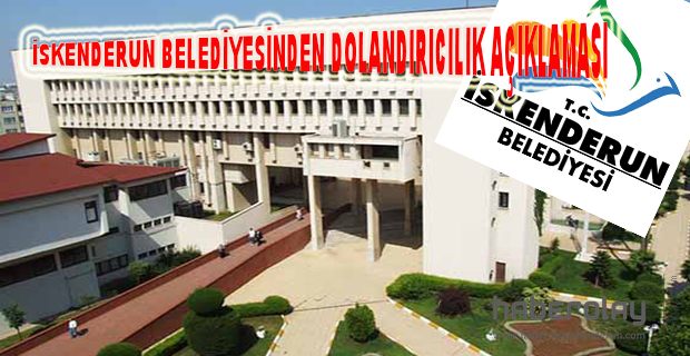 İSKENDERUN BELEDİYESİNDEN DOLANDIRICILIK AÇIKLAMASI