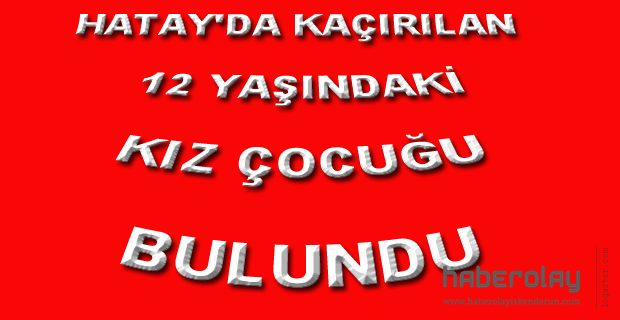 Kaçırılan 12 Yaşındaki Kız Çocuğu Bulundu