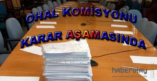 OHAL KOMİSYONU KARAR AŞAMASINDA