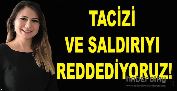 TACİZİ VE SALDIRIYI REDDEDİYORUZ!