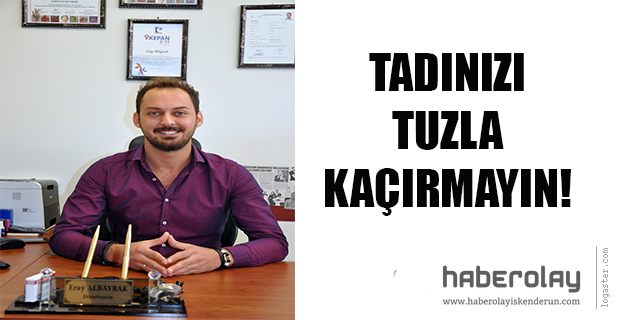 TADINIZI ‘TUZ’LA KAÇIRMAYIN