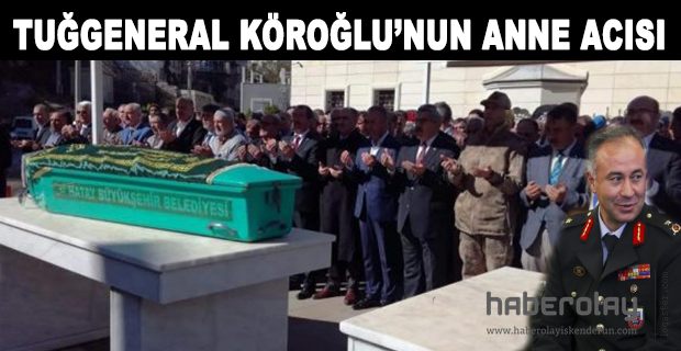 TUĞGENERAL KÖROĞLU’NUN ANNE ACISI